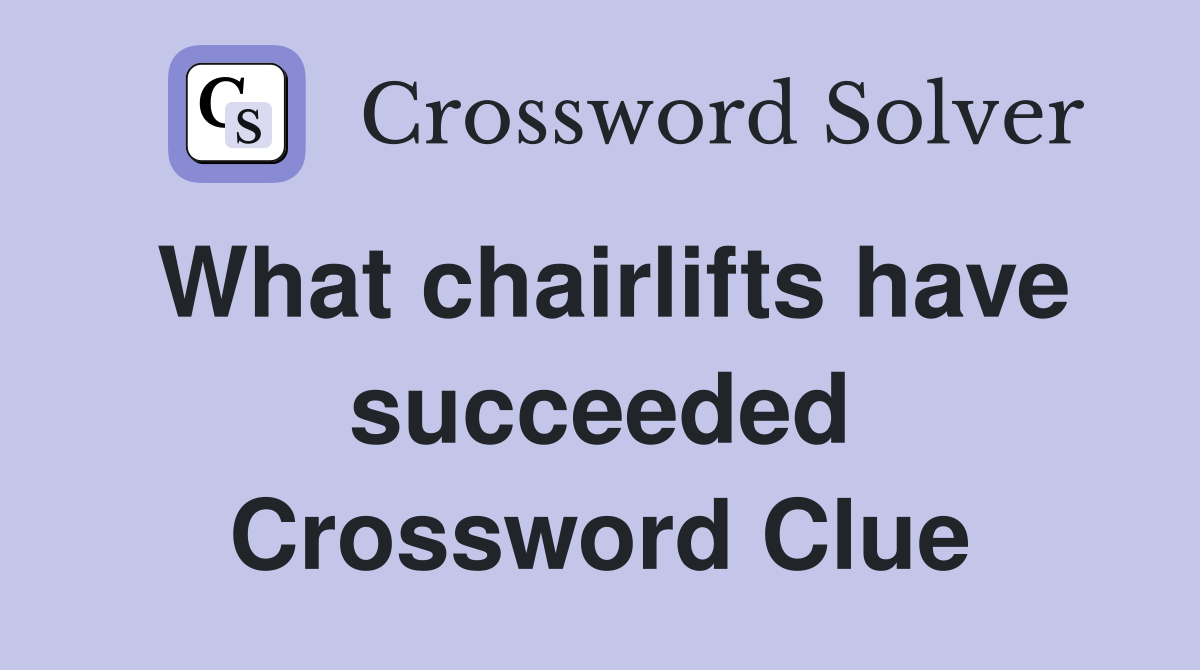 What chairlifts have succeeded Crossword Clue