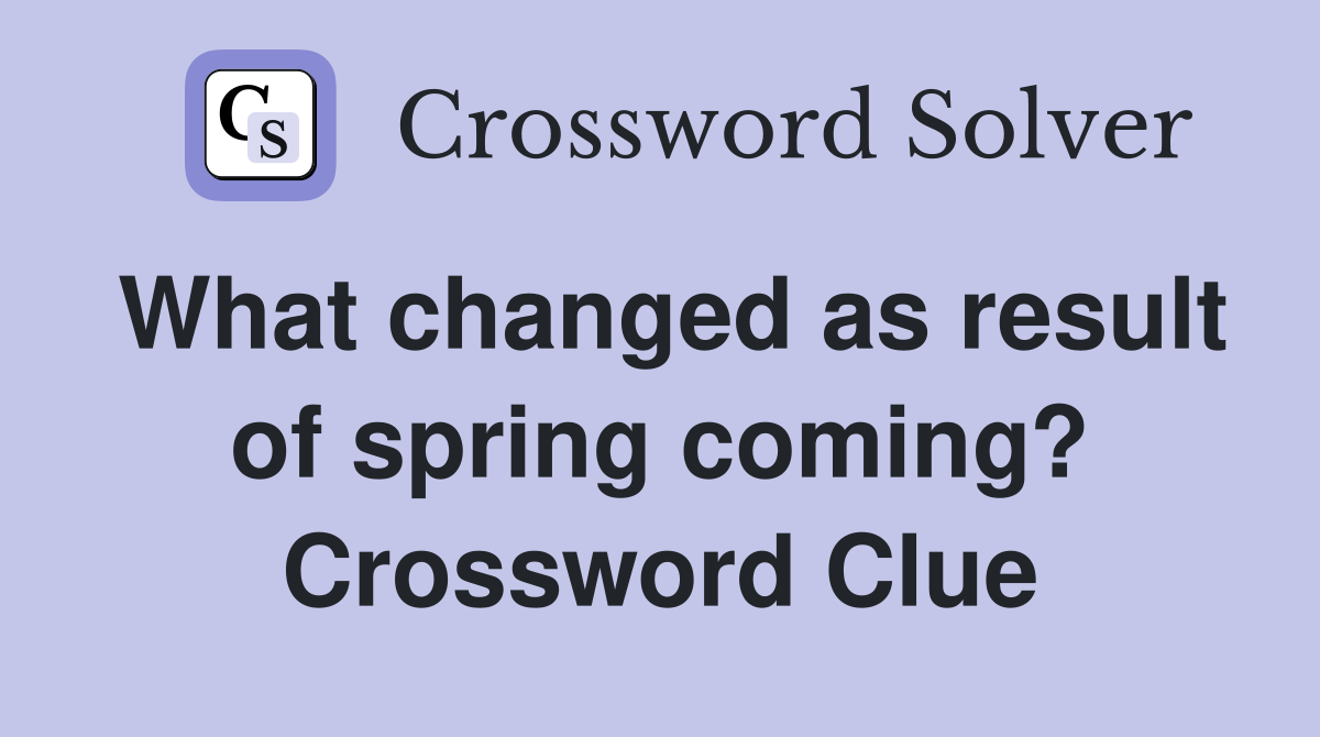 What changed as result of spring coming? Crossword Clue
