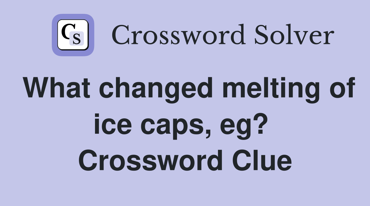 What changed melting of ice caps, eg?  Crossword Clue