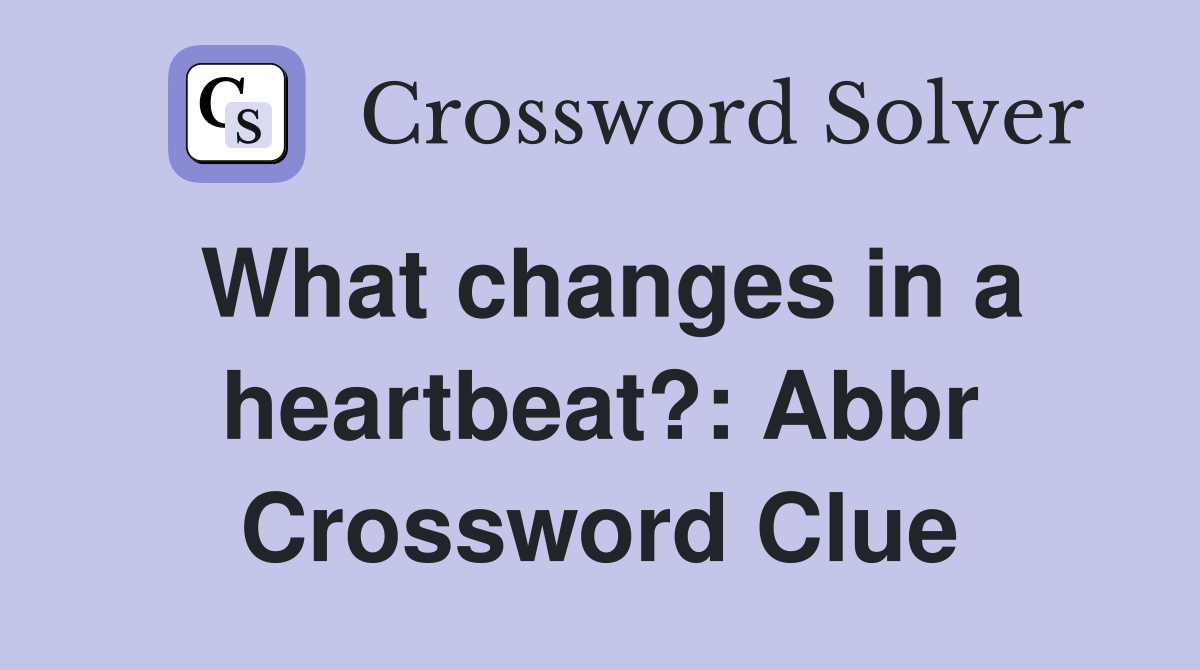 What changes in a heartbeat?: Abbr Crossword Clue