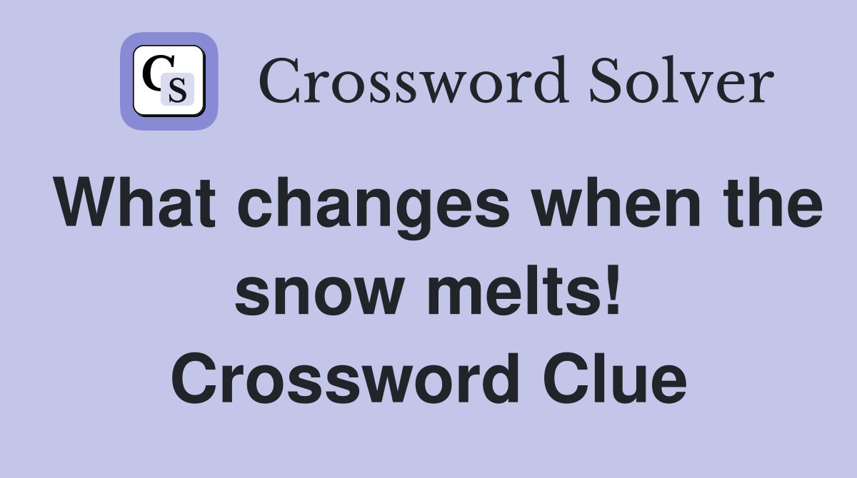 What changes when the snow melts! Crossword Clue