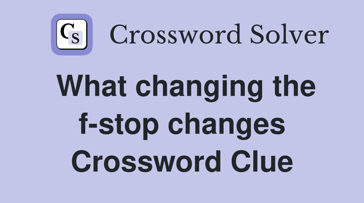 What changing the f-stop changes Crossword Clue