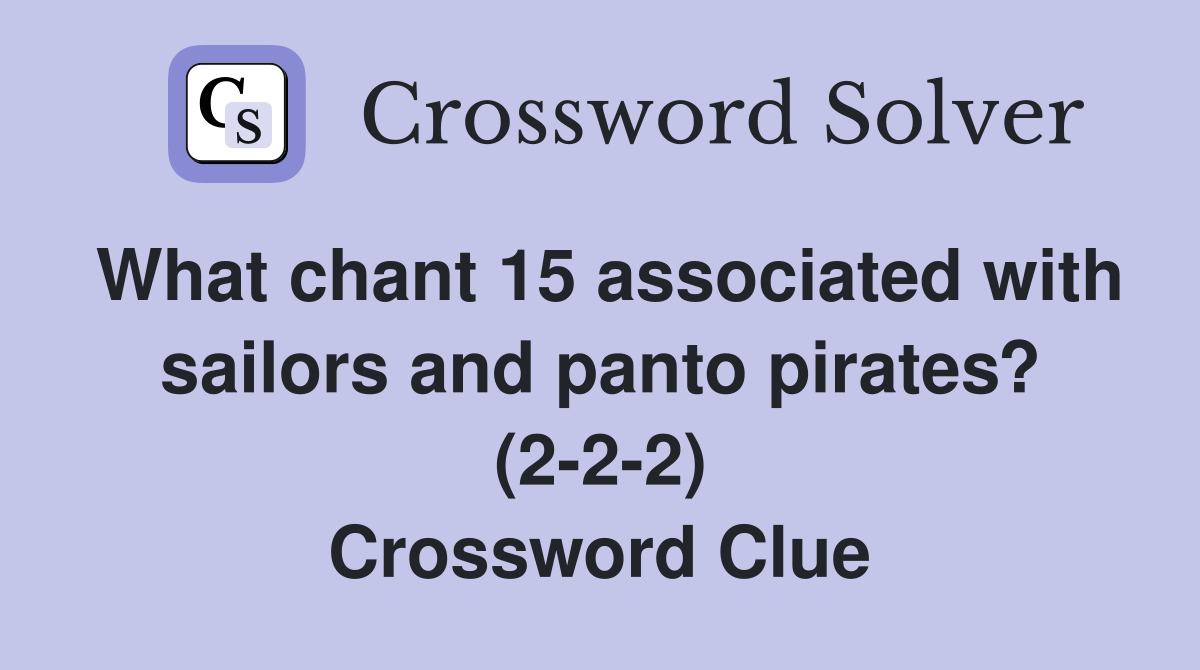 What chant 15 associated with sailors and panto pirates? (2-2-2) Crossword Clue