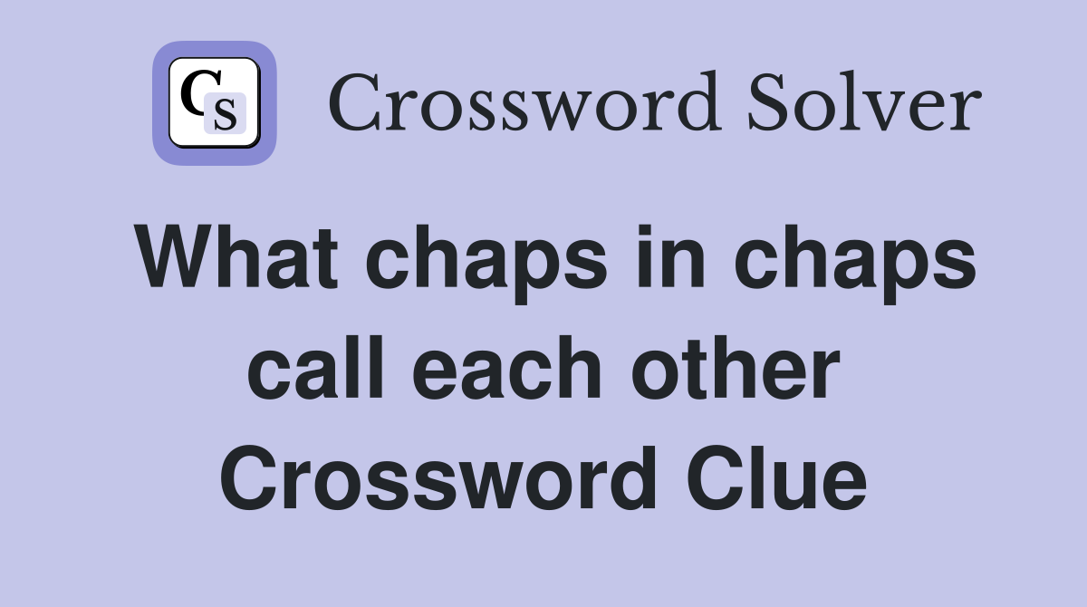 What chaps in chaps call each other Crossword Clue