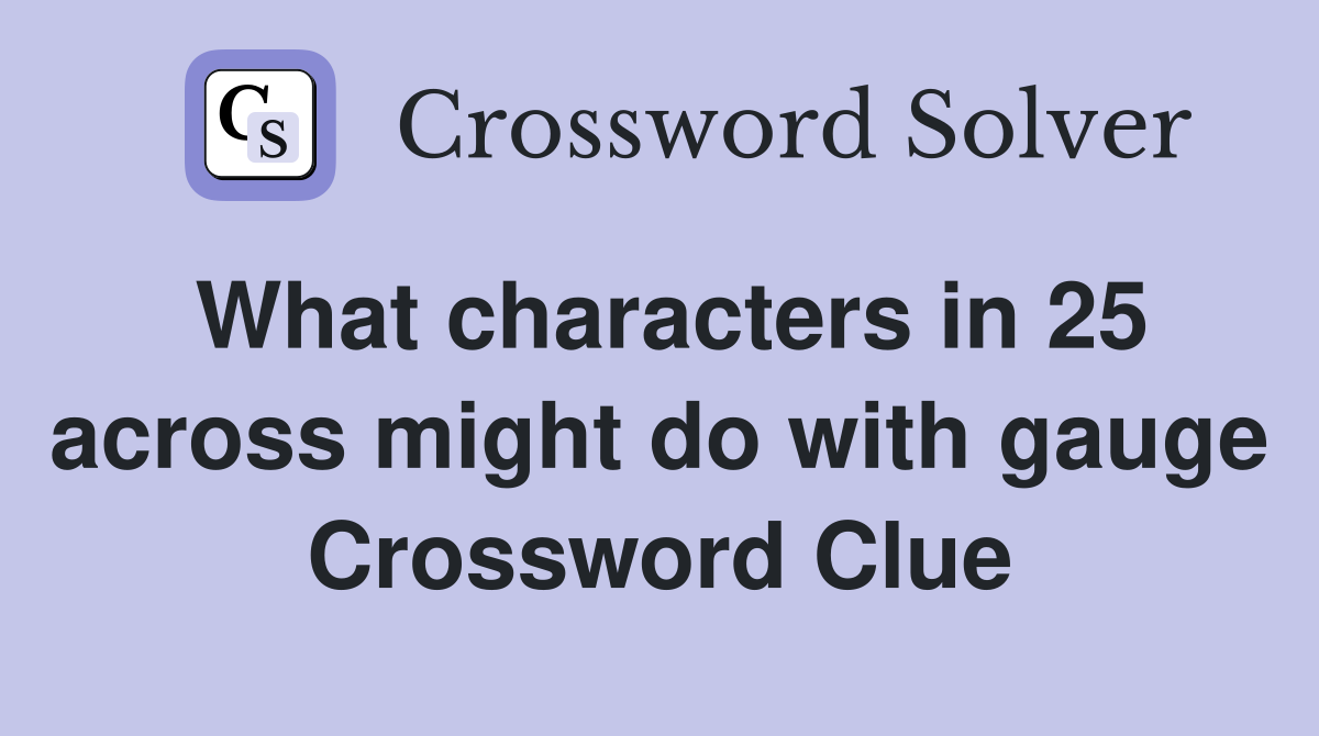 What characters in 25 across might do with gauge Crossword Clue