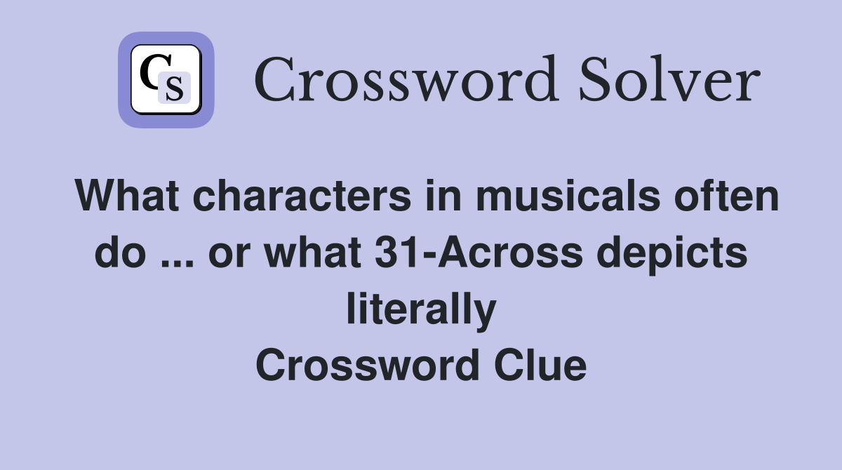 What characters in musicals often do ... or what 31-Across depicts literally Crossword Clue