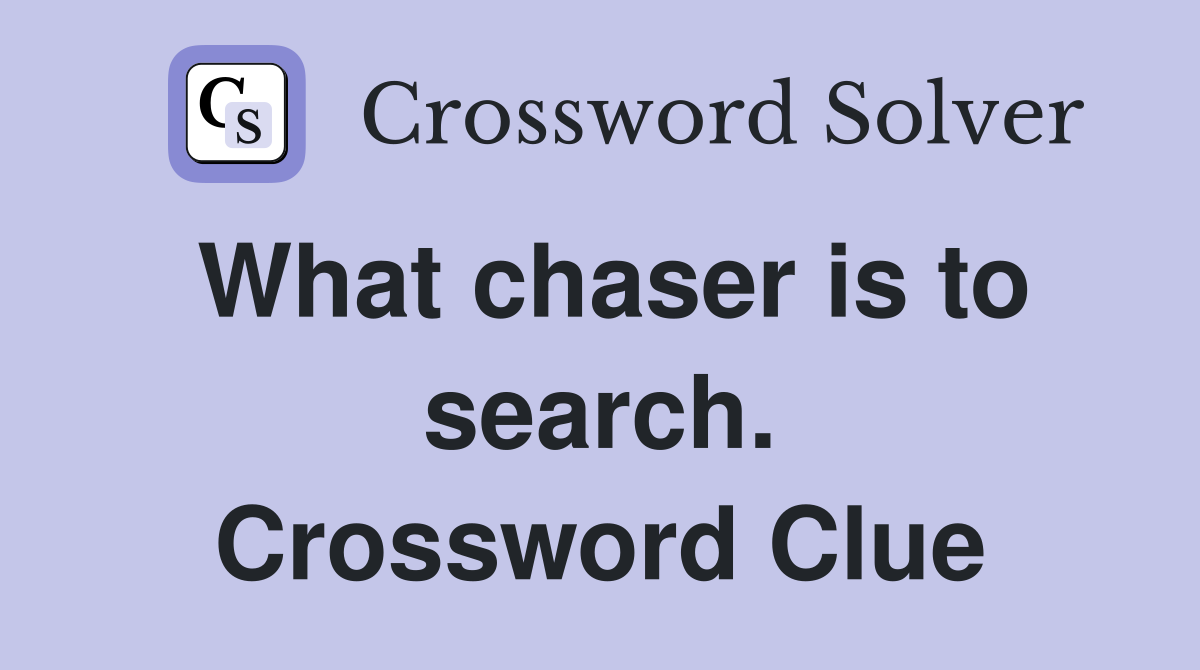 What chaser is to search. Crossword Clue