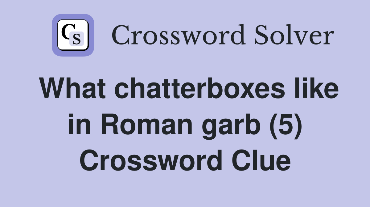 What chatterboxes like in Roman garb (5) Crossword Clue