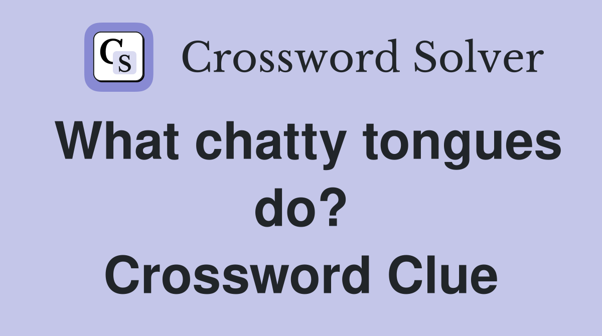 What chatty tongues do? Crossword Clue