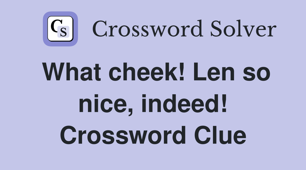 What cheek! Len so nice, indeed! Crossword Clue