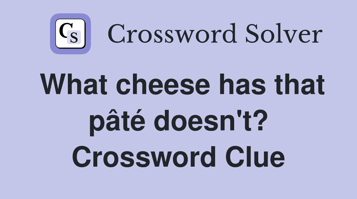 What cheese has that pâté doesn't? Crossword Clue