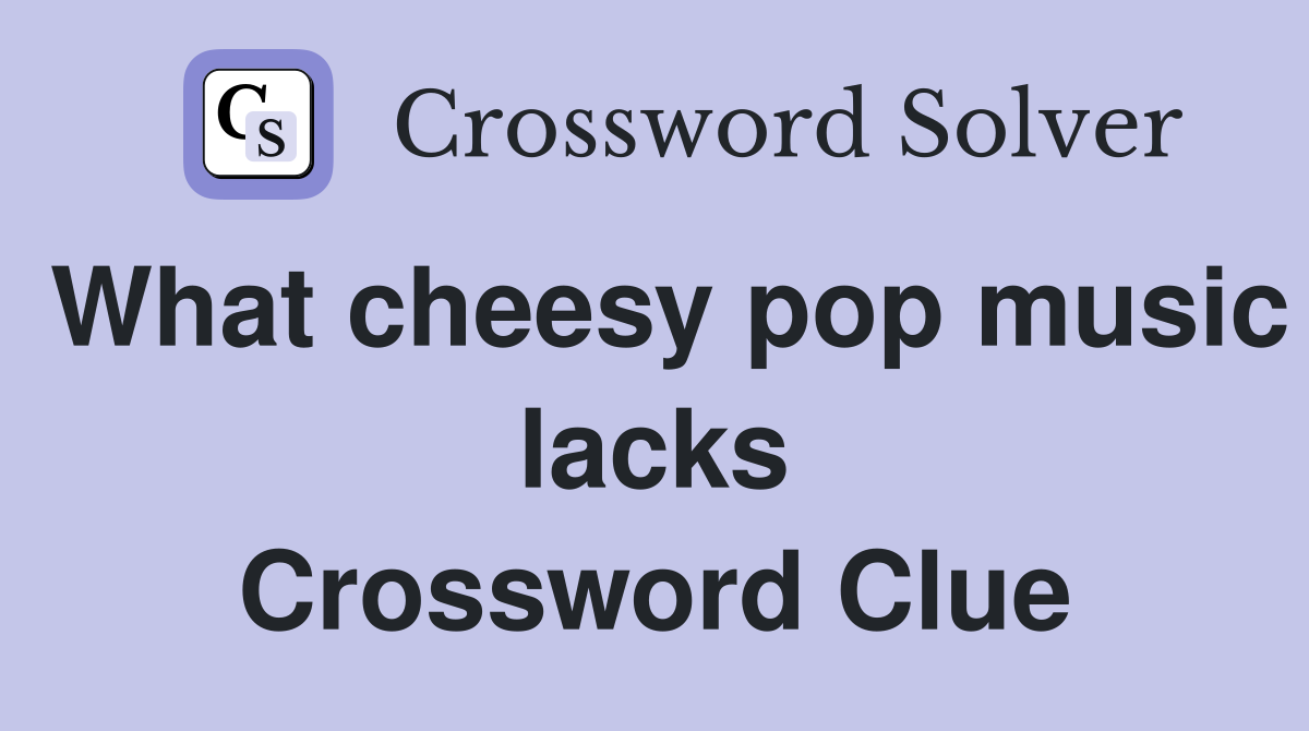 What cheesy pop music lacks Crossword Clue