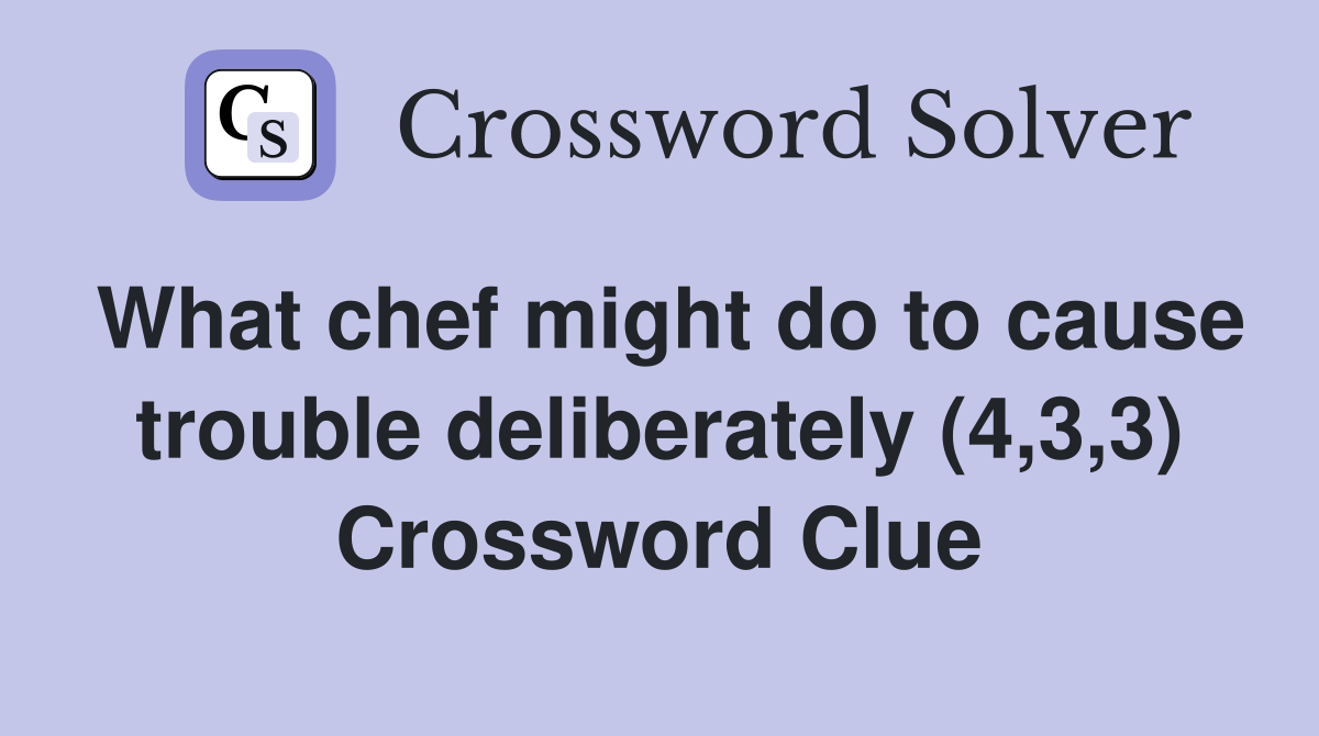 What chef might do to cause trouble deliberately (4,3,3) Crossword Clue