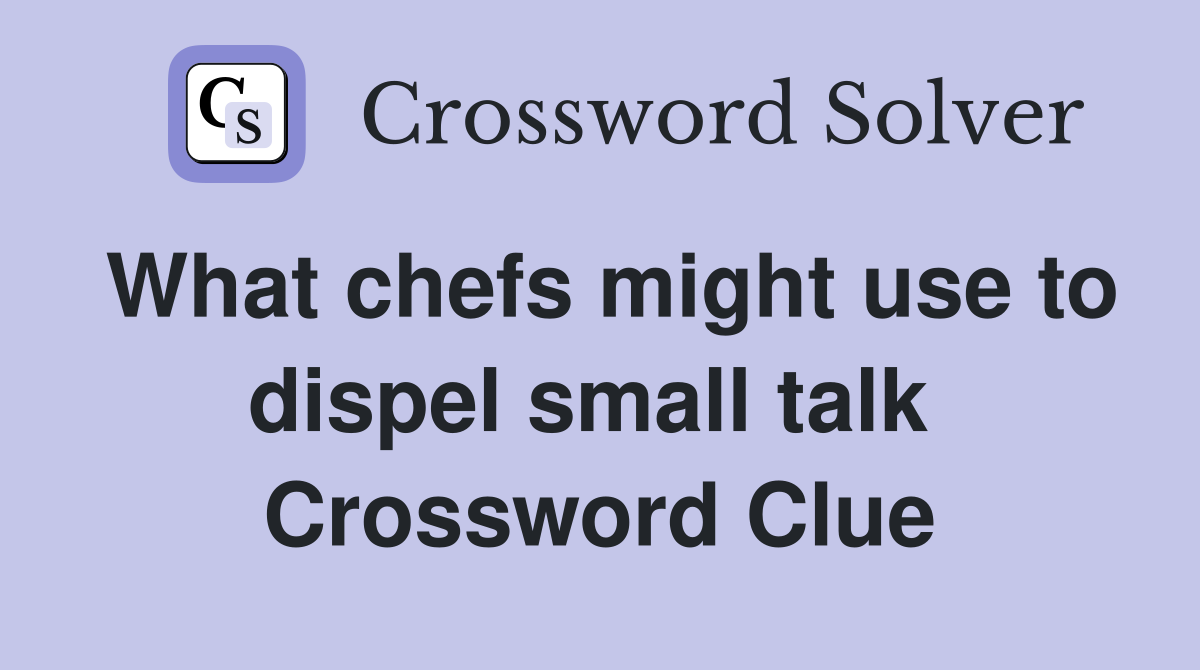 What chefs might use to dispel small talk  Crossword Clue