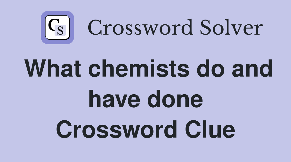 What chemists do and have done Crossword Clue
