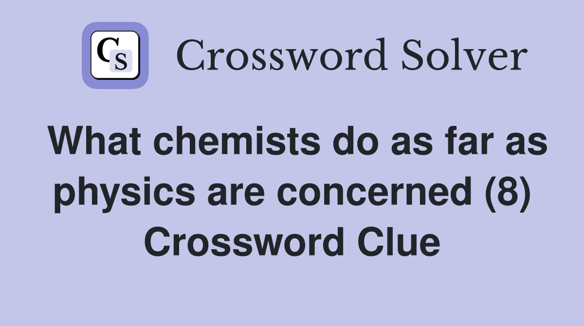 What chemists do as far as physics are concerned (8) Crossword Clue