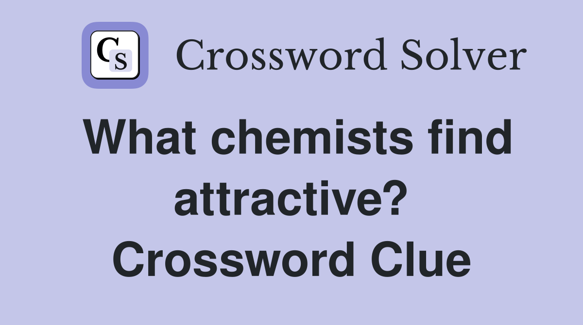 What chemists find attractive? Crossword Clue