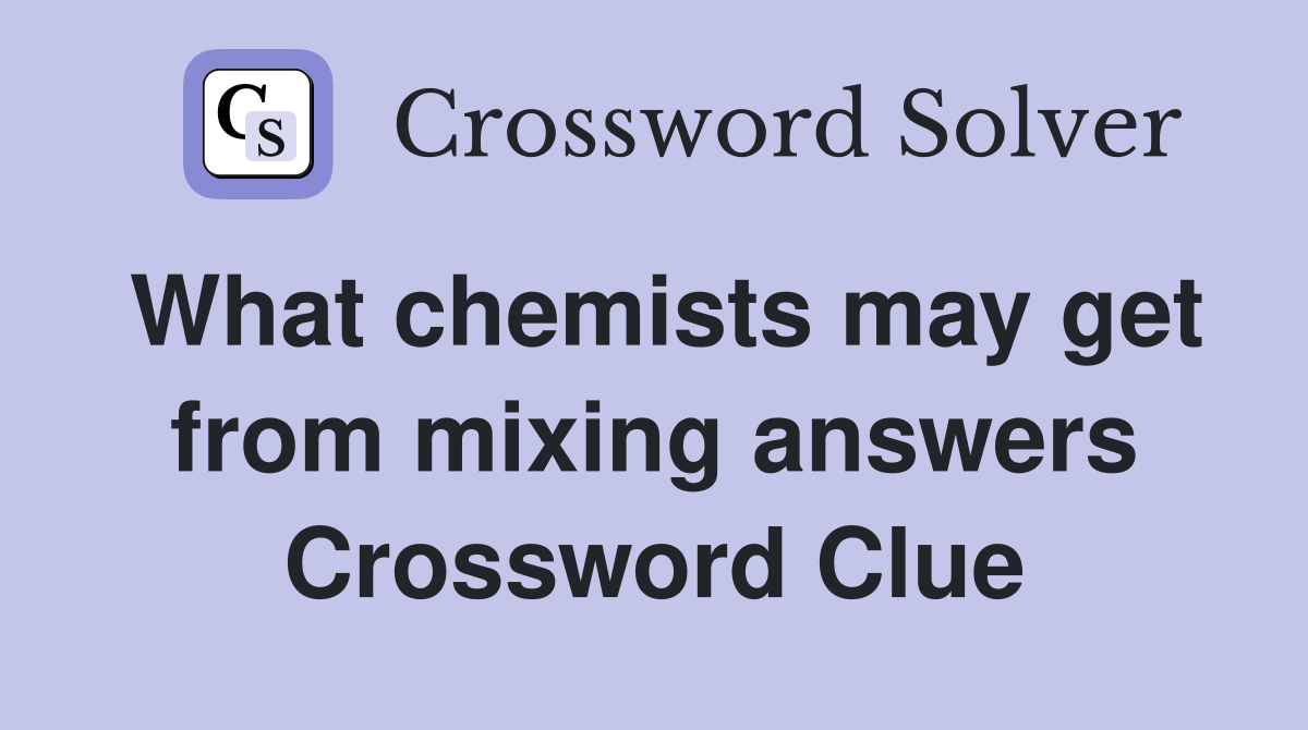What chemists may get from mixing answers Crossword Clue