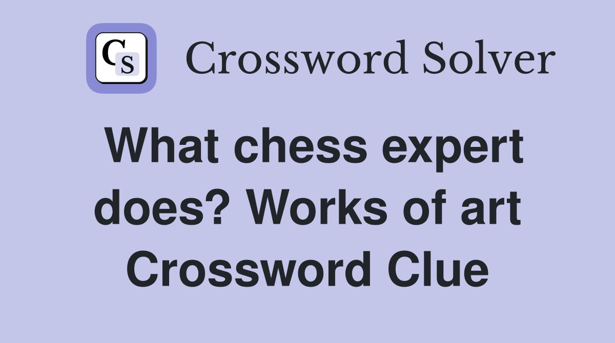 What chess expert does? Works of art Crossword Clue