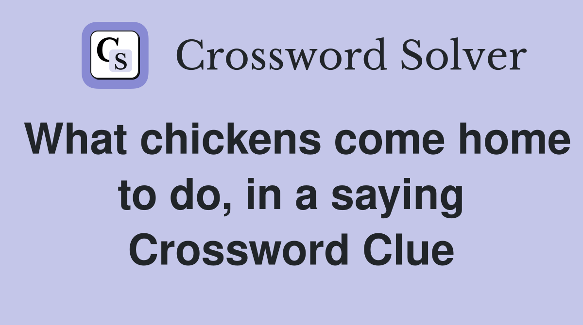 What chickens come home to do, in a saying Crossword Clue