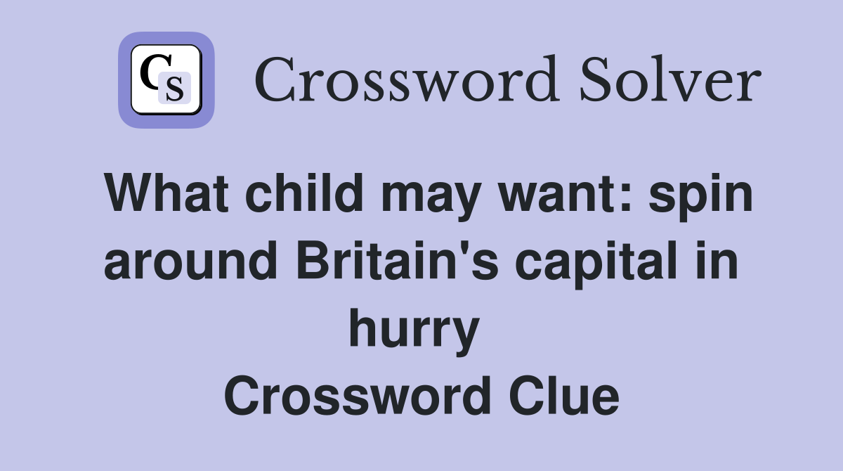 What child may want: spin around Britain's capital in hurry  Crossword Clue