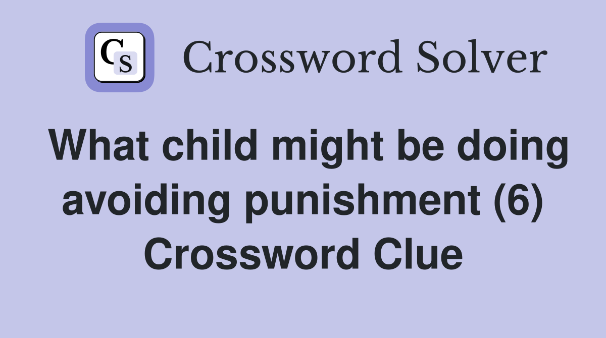 What child might be doing avoiding punishment (6) Crossword Clue