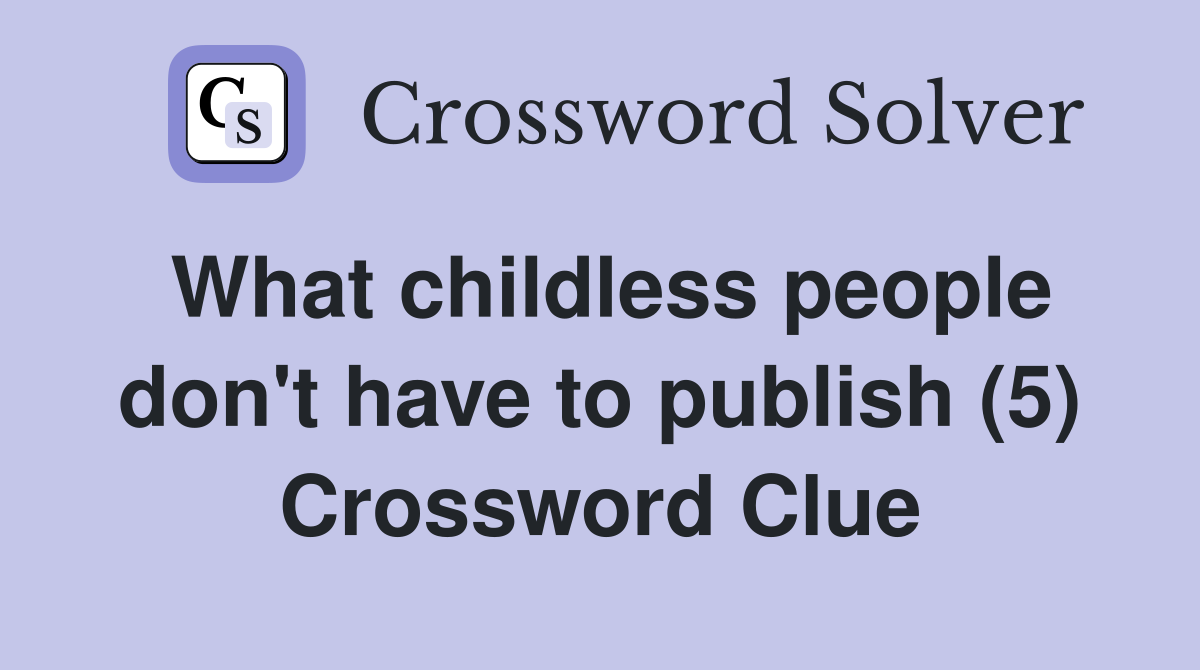 What childless people don't have to publish (5) Crossword Clue