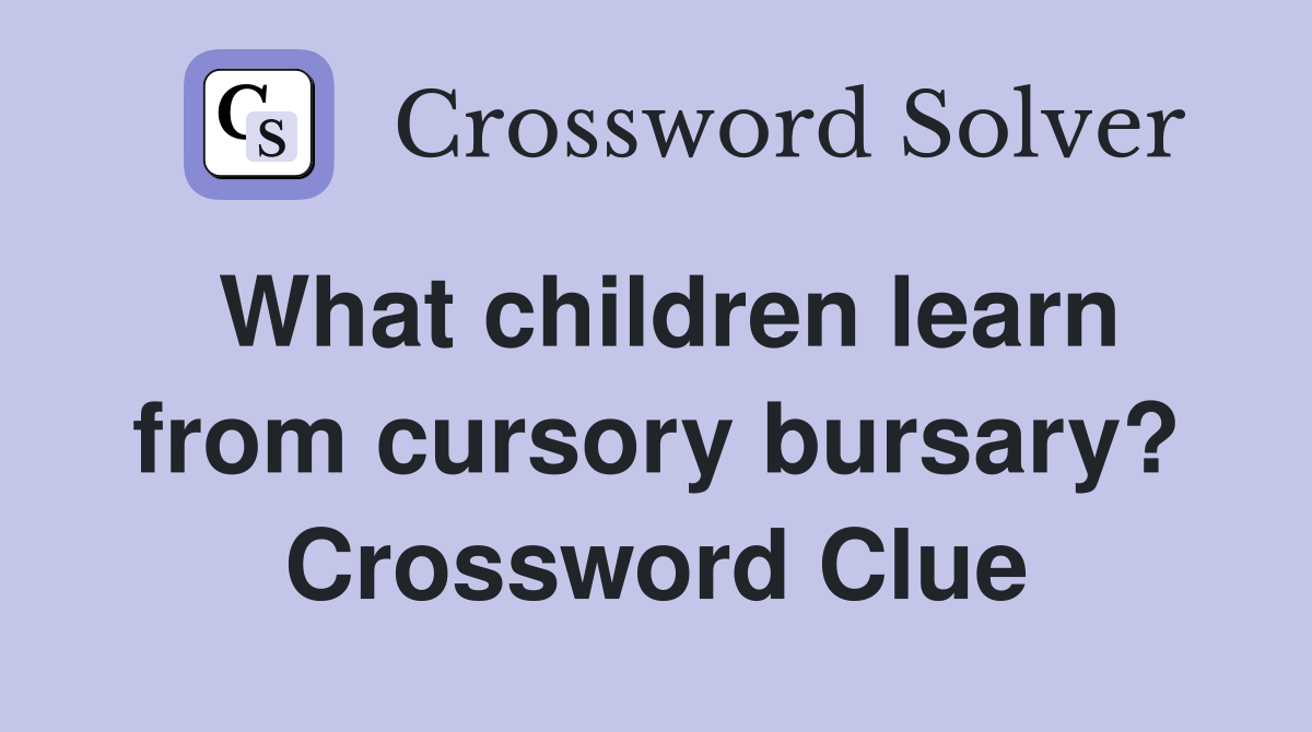 What children learn from cursory bursary? Crossword Clue