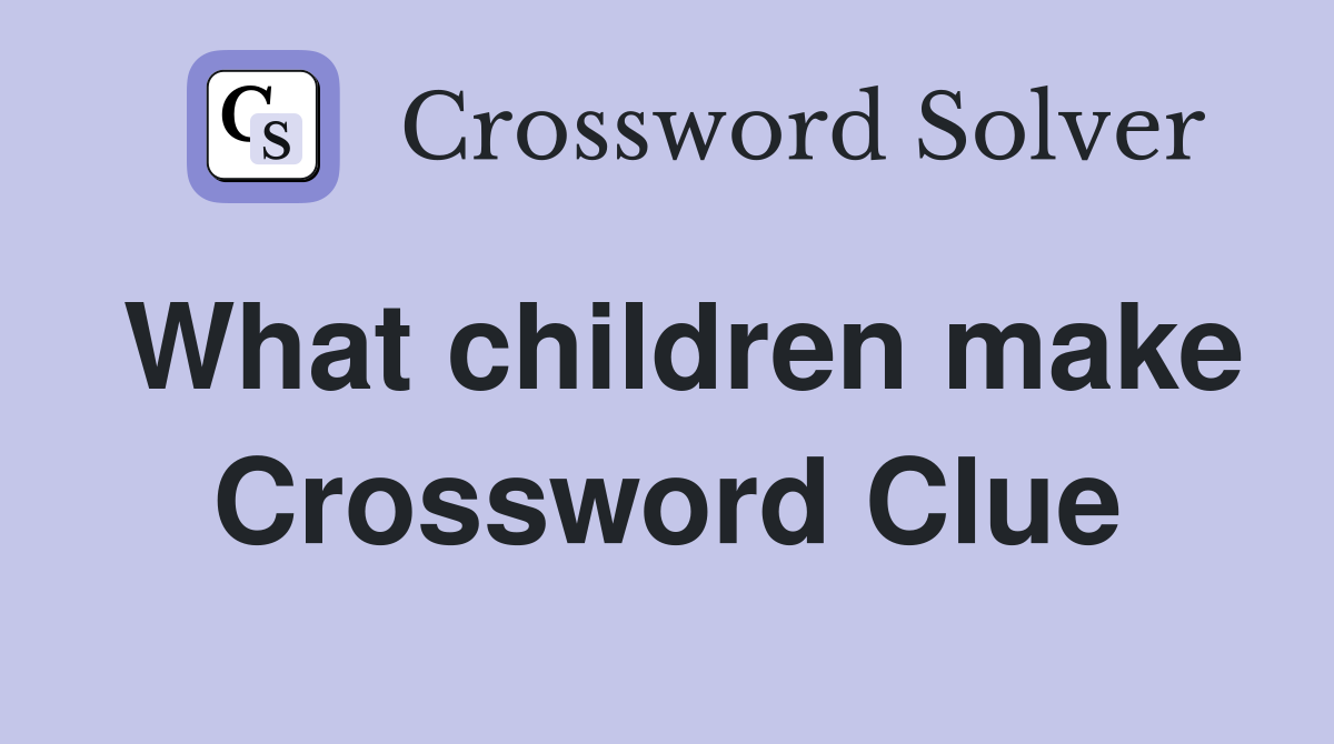 What children make Crossword Clue