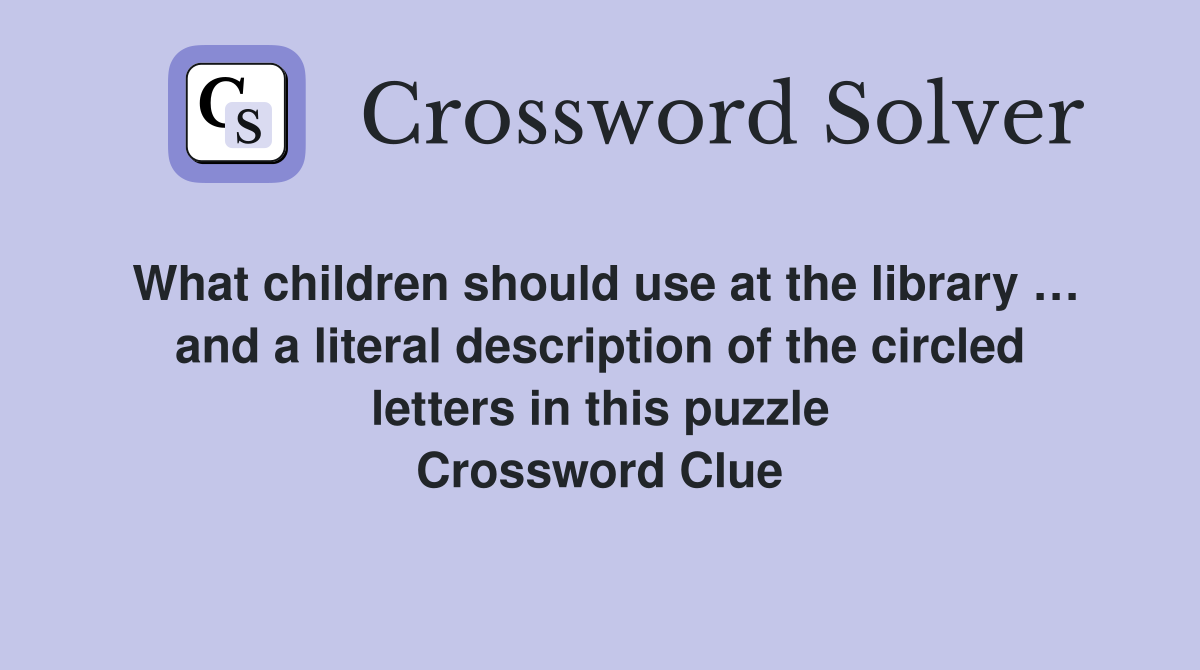 What children should use at the library … and a literal description of the circled letters in this puzzle Crossword Clue