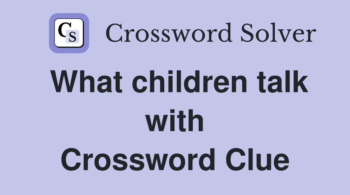 What children talk with Crossword Clue