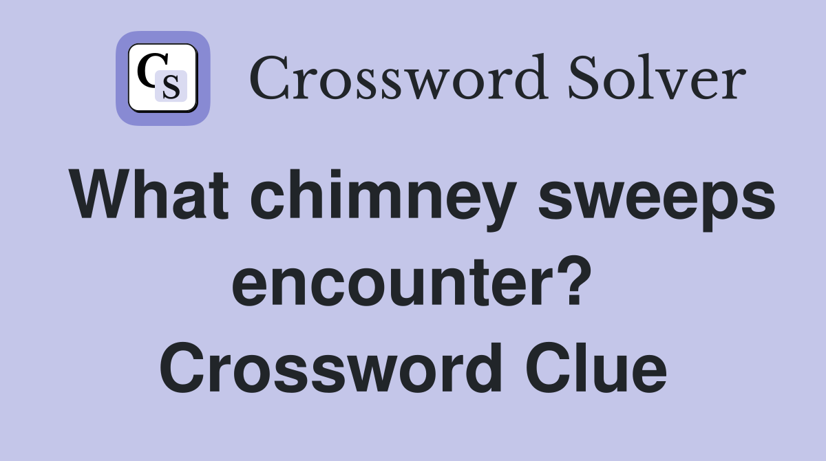 What chimney sweeps encounter? Crossword Clue