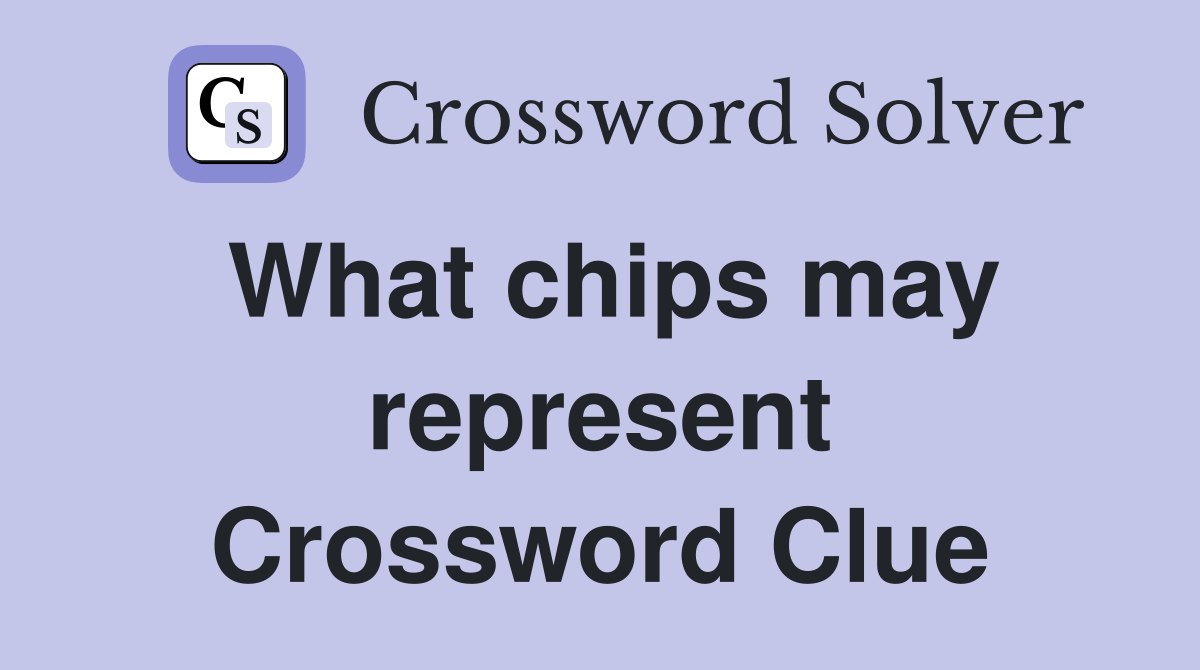 What chips may represent Crossword Clue