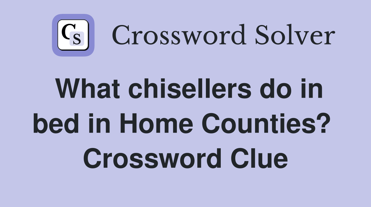 What chisellers do in bed in Home Counties?  Crossword Clue
