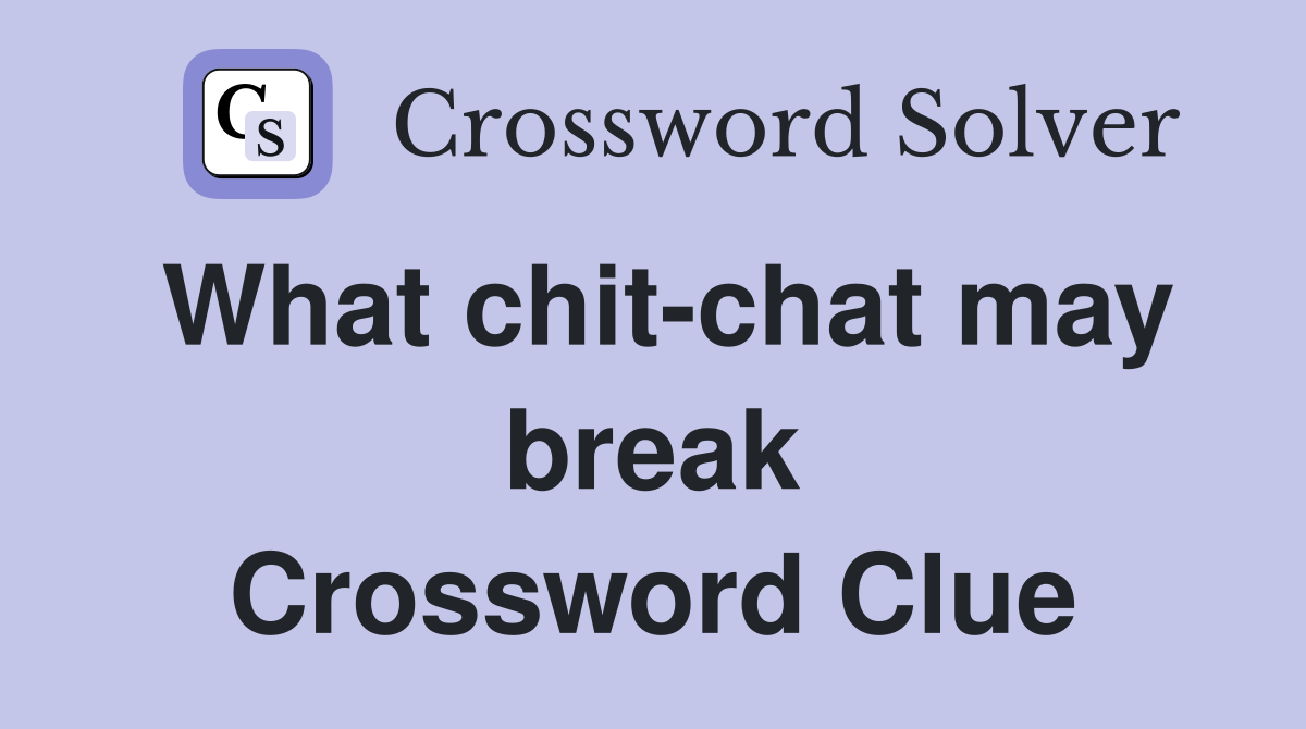 What chit-chat may break Crossword Clue