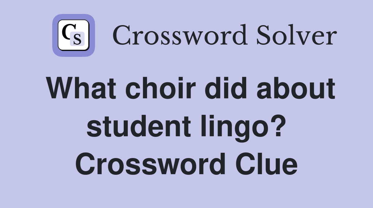 What choir did about student lingo? Crossword Clue