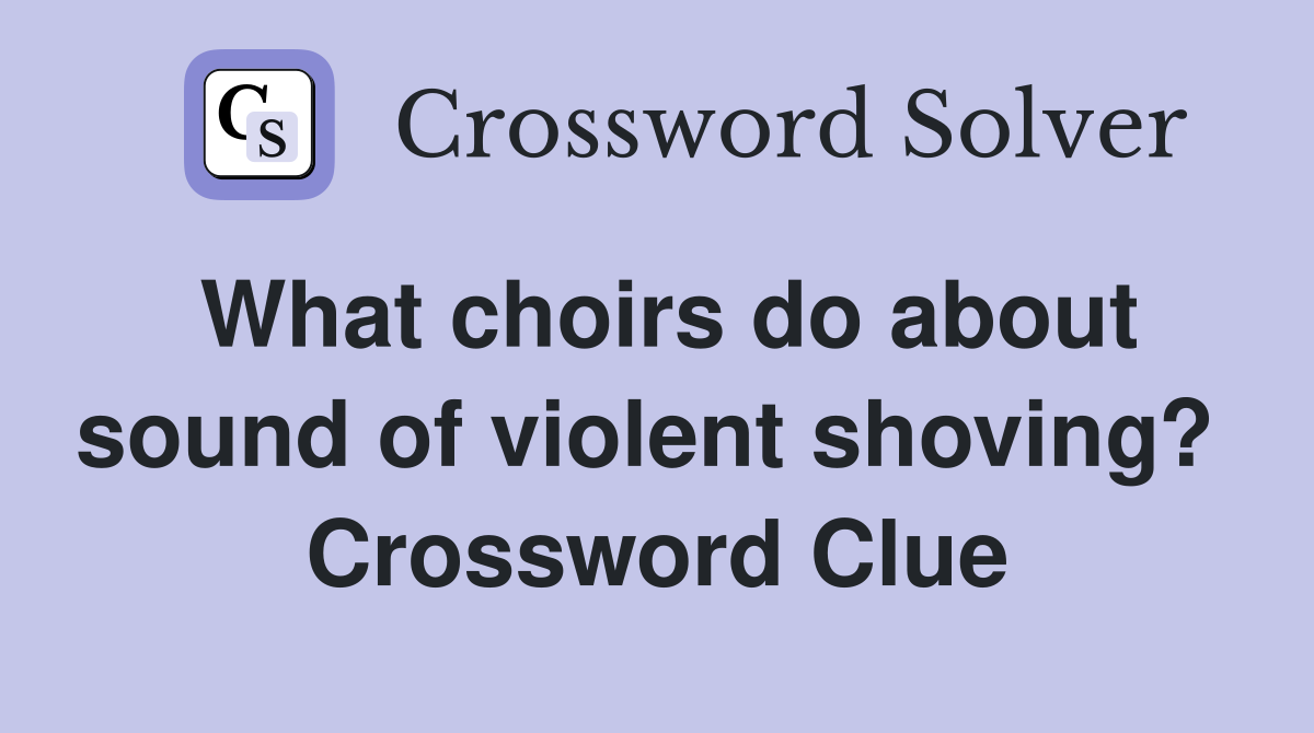 What choirs do about sound of violent shoving?  Crossword Clue