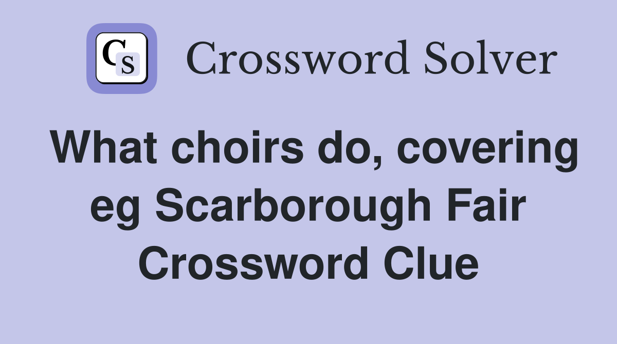 What choirs do, covering eg Scarborough Fair Crossword Clue