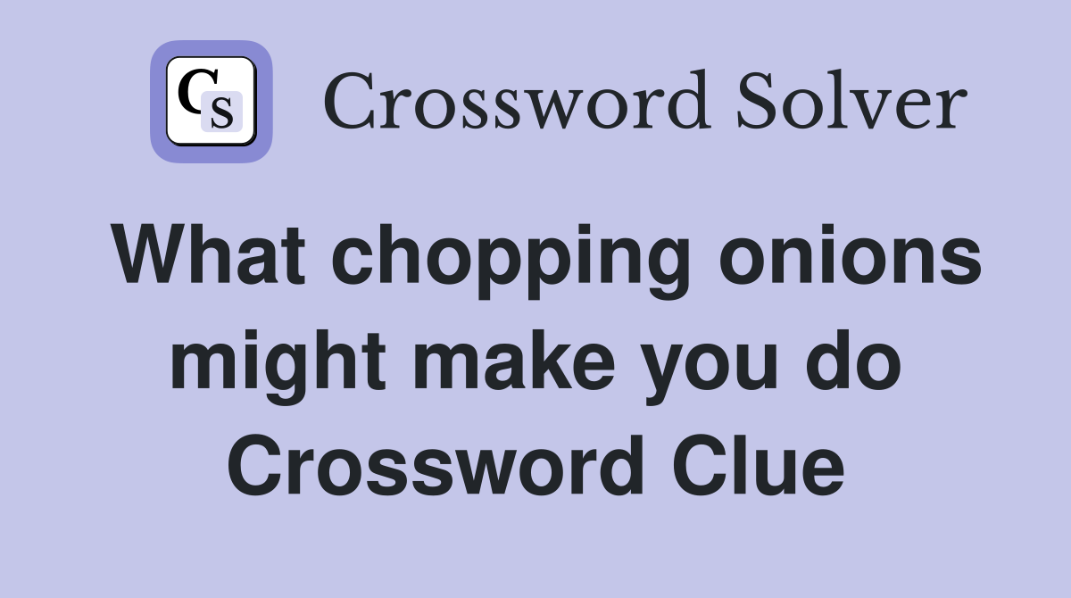 What chopping onions might make you do Crossword Clue