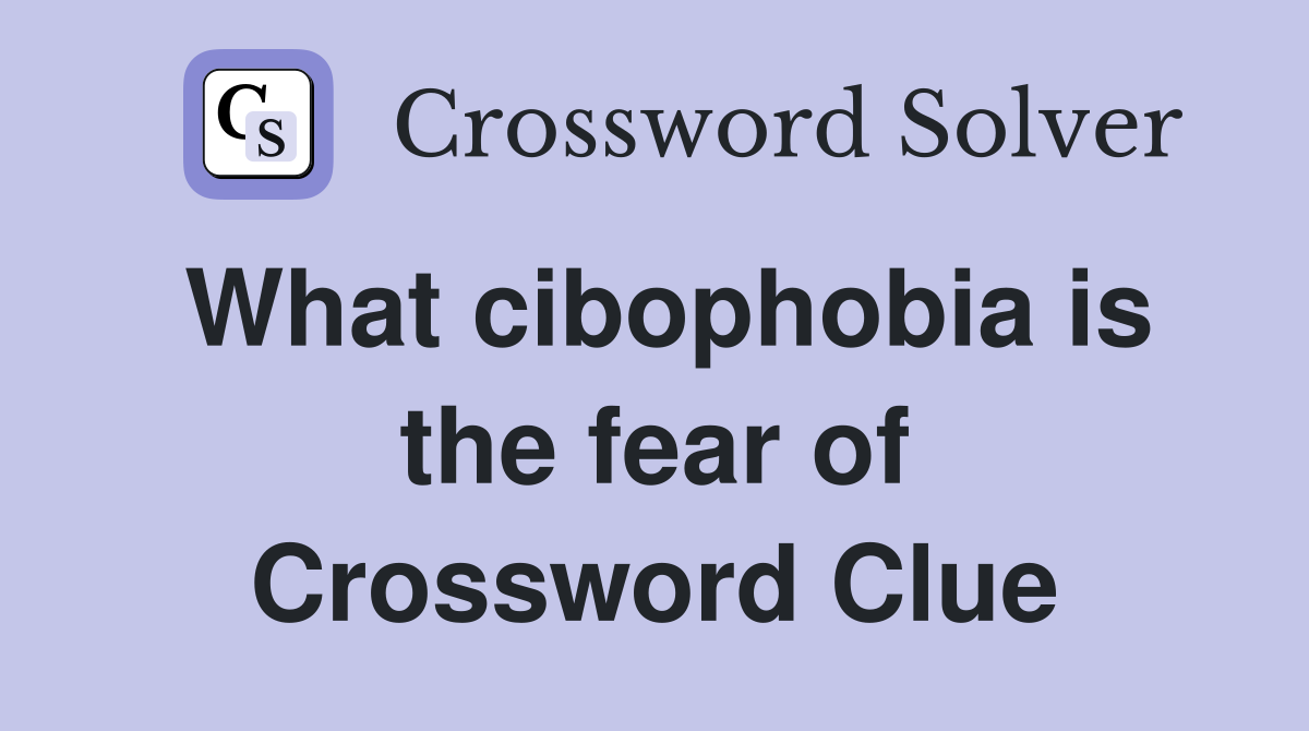 What cibophobia is the fear of Crossword Clue