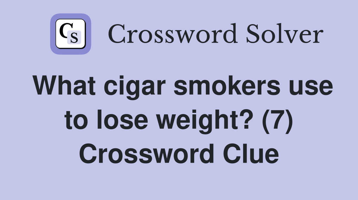What cigar smokers use to lose weight? (7) Crossword Clue