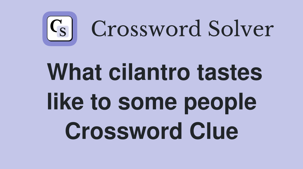 What cilantro tastes like to some people Crossword Clue