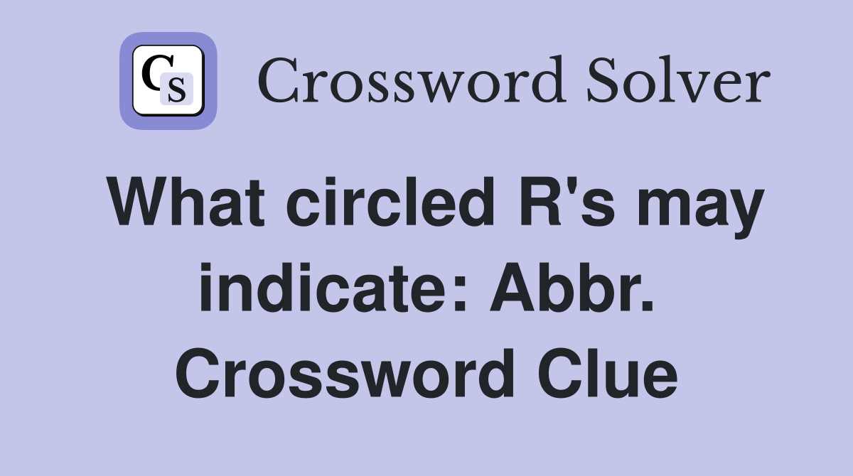 What circled R's may indicate: Abbr. Crossword Clue