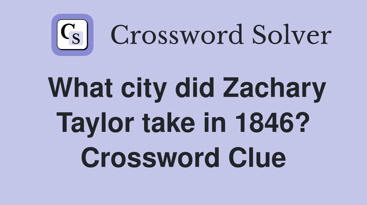 What city did Zachary Taylor take in 1846? Crossword Clue