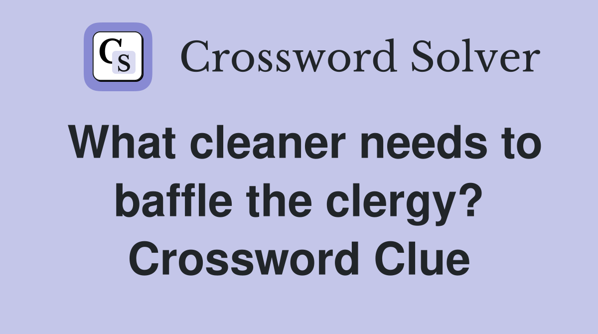 What cleaner needs to baffle the clergy? Crossword Clue