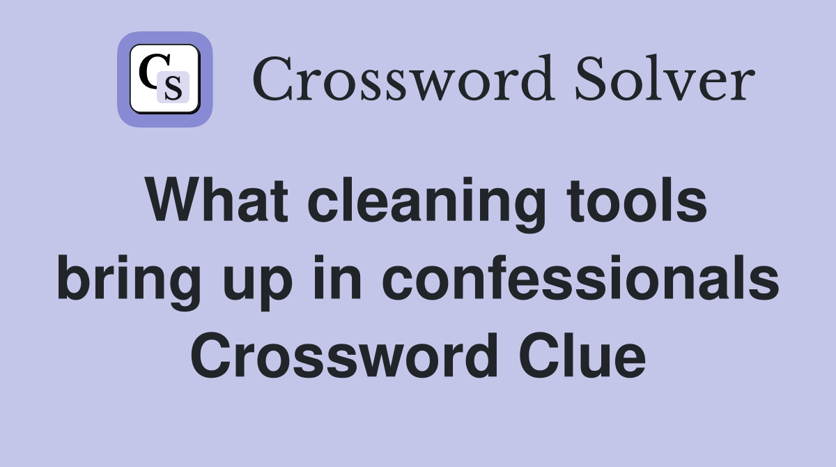 What cleaning tools bring up in confessionals Crossword Clue