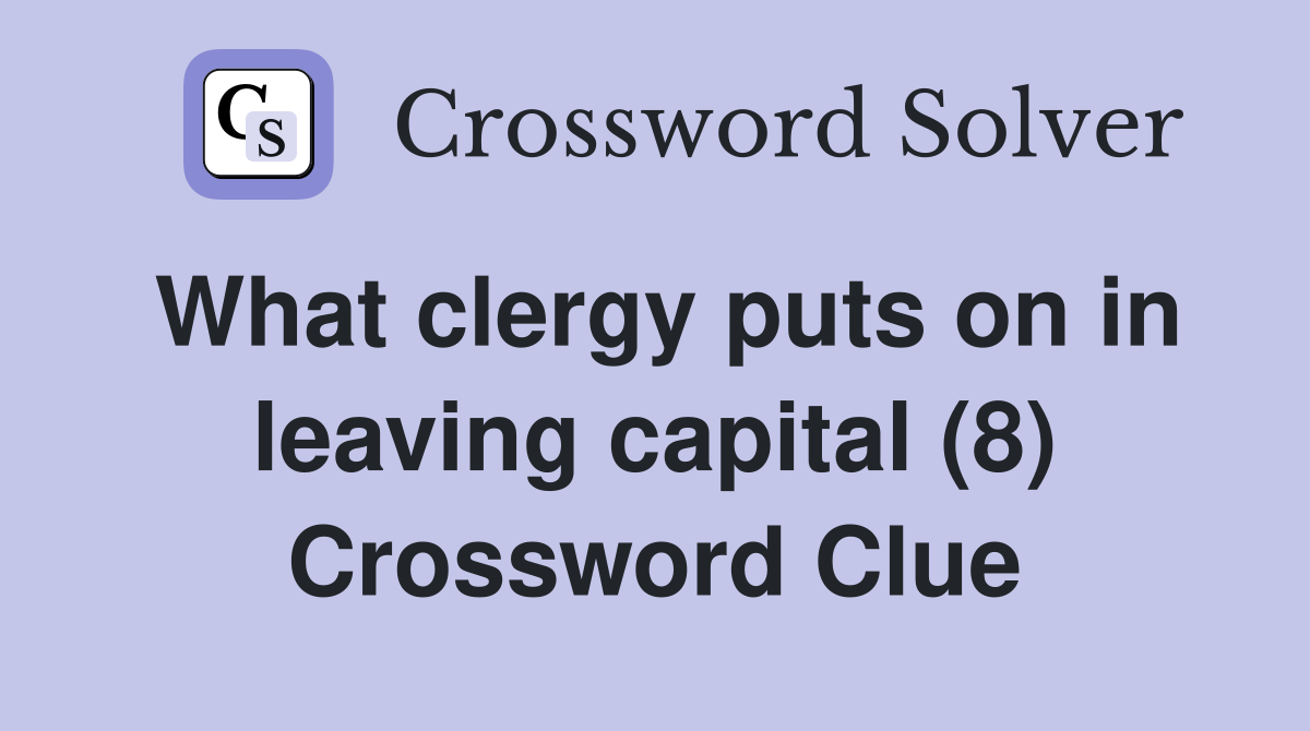 What clergy puts on in leaving capital (8) Crossword Clue