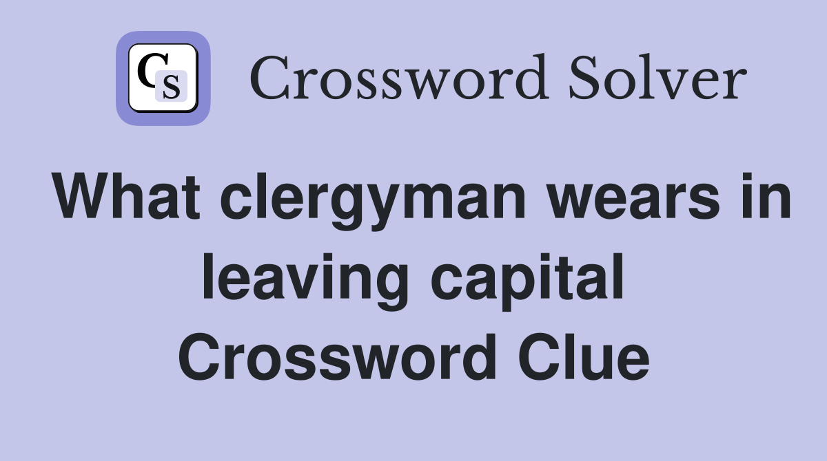 What clergyman wears in leaving capital Crossword Clue