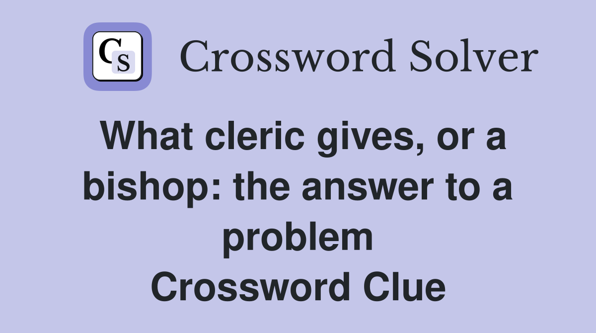 What cleric gives, or a bishop: the answer to a problem Crossword Clue