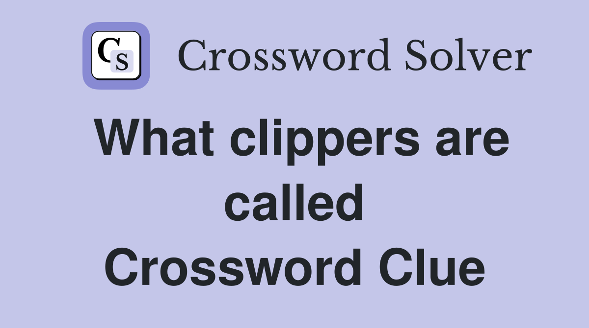 What clippers are called Crossword Clue